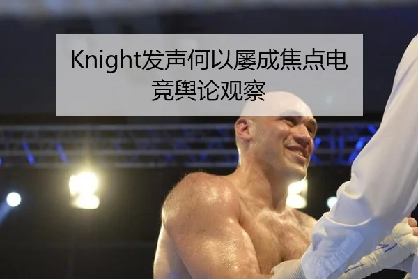 Knight发声何以屡成焦点电竞舆论观察